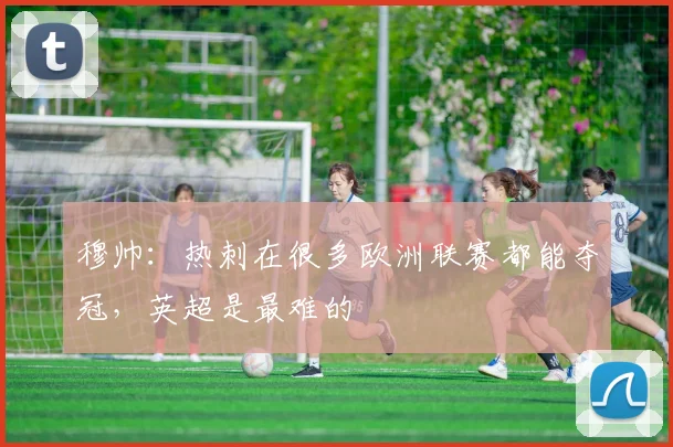 穆帅：热刺在很多欧洲联赛都能夺冠，英超是最难的
