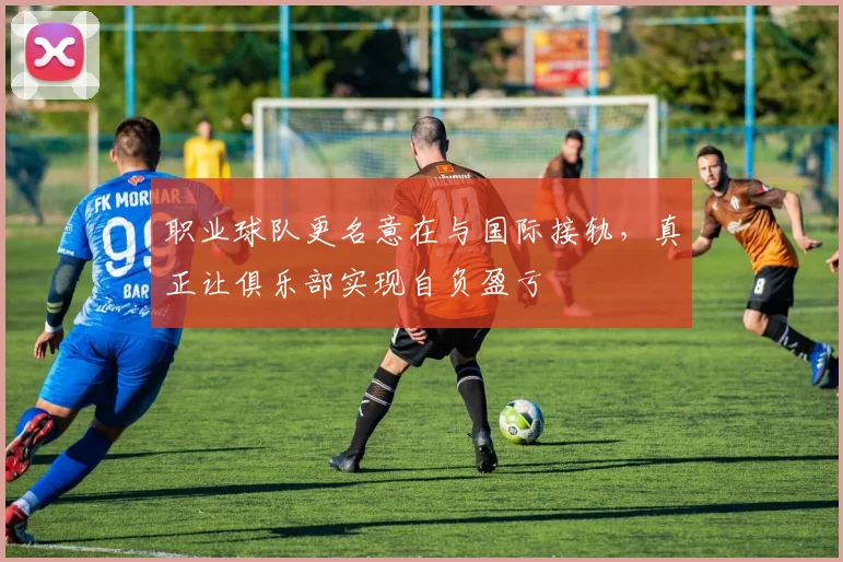 职业球队更名意在与国际接轨，真正让俱乐部实现自负盈亏