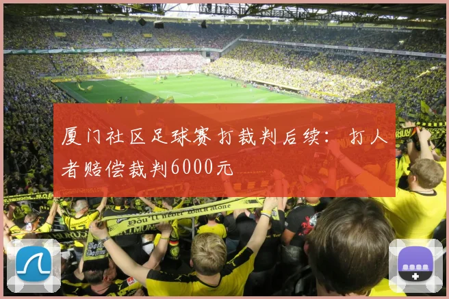 厦门社区足球赛打裁判后续：打人者赔偿裁判6000元