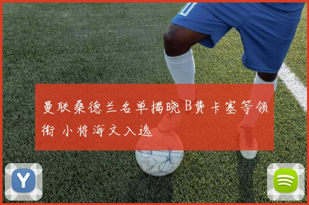 曼联桑德兰名单揭晓 B费卡塞等领衔 小将海文入选