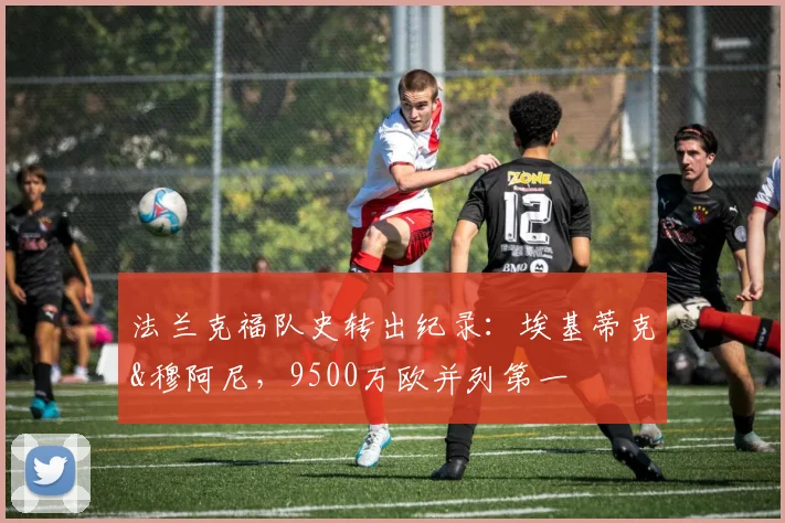 法兰克福队史转出纪录：埃基蒂克&穆阿尼，9500万欧并列第一