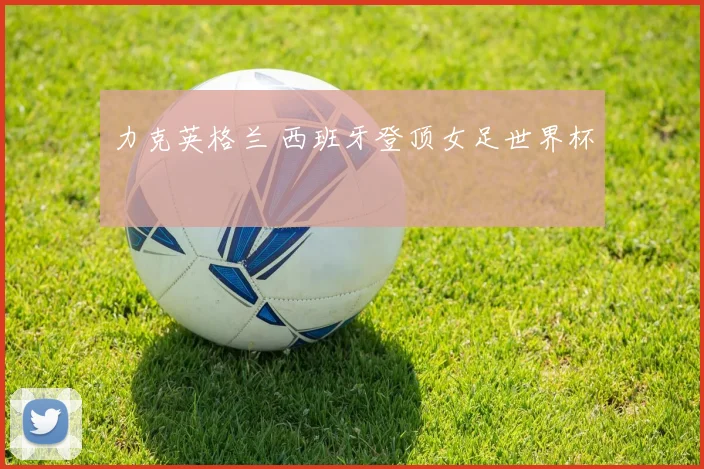 力克英格兰 西班牙登顶女足世界杯