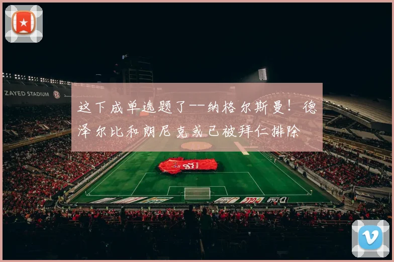 这下成单选题了--纳格尔斯曼！德泽尔比和朗尼克或已被拜仁排除