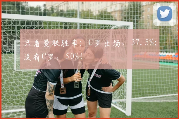 只看曼联胜率：C罗出场，37.5%；没有C罗，50%！