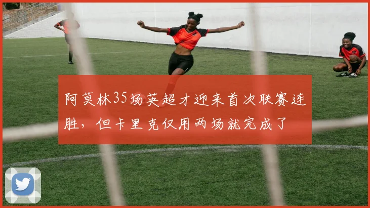 阿莫林35场英超才迎来首次联赛连胜，但卡里克仅用两场就完成了