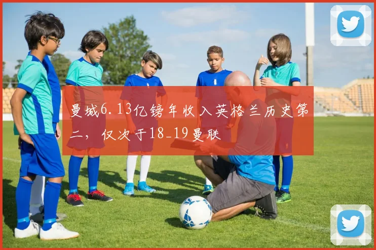 曼城6.13亿镑年收入英格兰历史第二，仅次于18_19曼联
