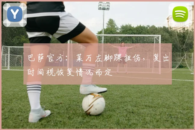 巴萨官方：莱万左脚踝扭伤，复出时间视恢复情况而定