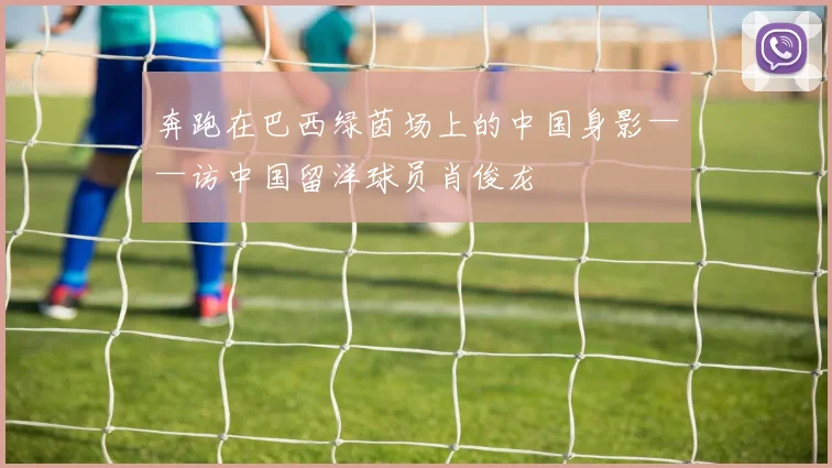 奔跑在巴西绿茵场上的中国身影——访中国留洋球员肖俊龙