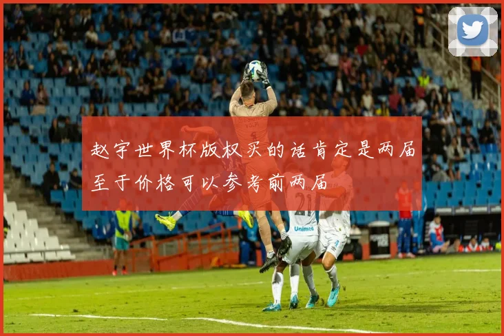 赵宇世界杯版权买的话肯定是两届至于价格可以参考前两届