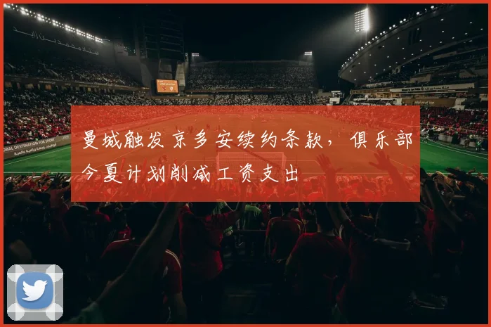 曼城触发京多安续约条款，俱乐部今夏计划削减工资支出