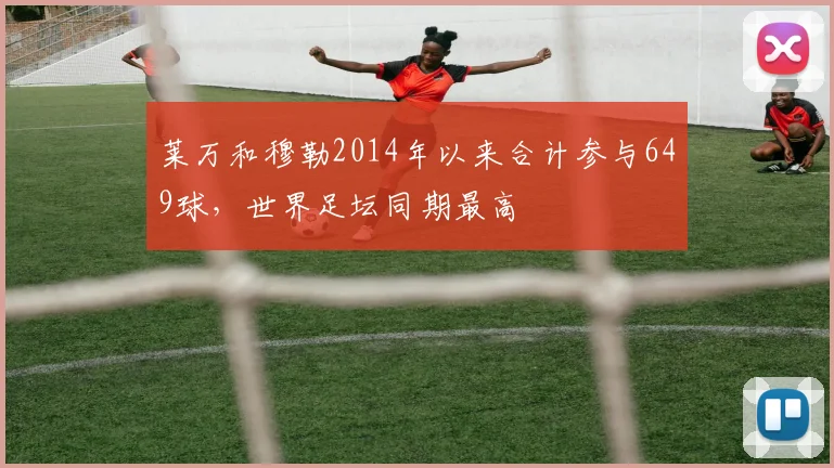 莱万和穆勒2014年以来合计参与649球，世界足坛同期最高