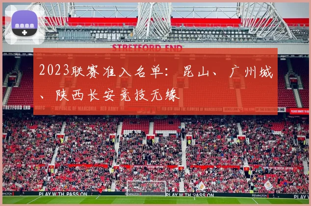 2023联赛准入名单：昆山、广州城、陕西长安竞技无缘