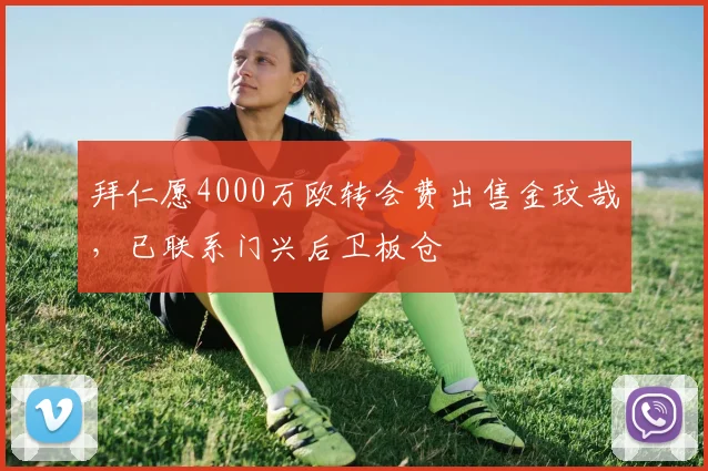 拜仁愿4000万欧转会费出售金玟哉，已联系门兴后卫板仓滉