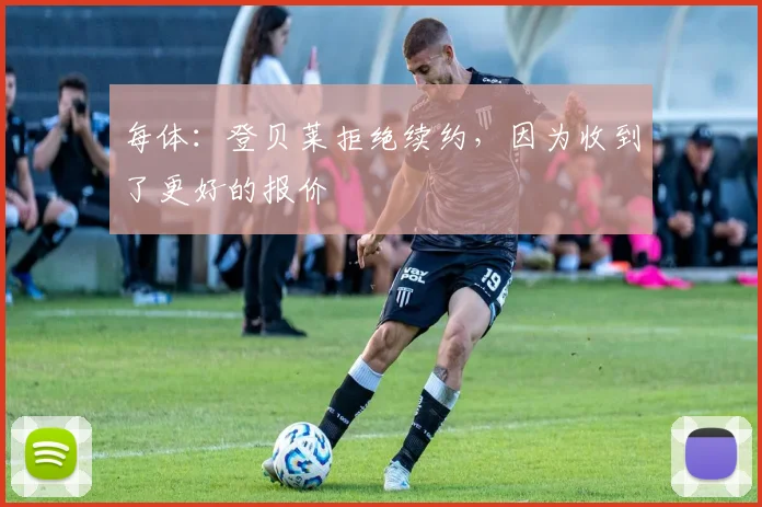 每体：登贝莱拒绝续约，因为收到了更好的报价