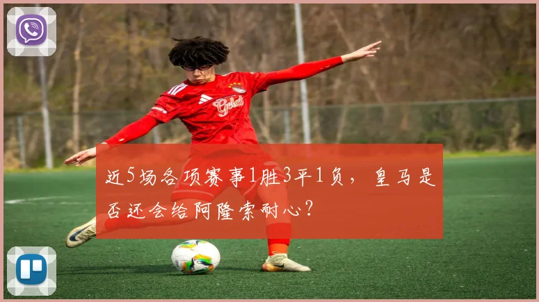 近5场各项赛事1胜3平1负，皇马是否还会给阿隆索耐心？