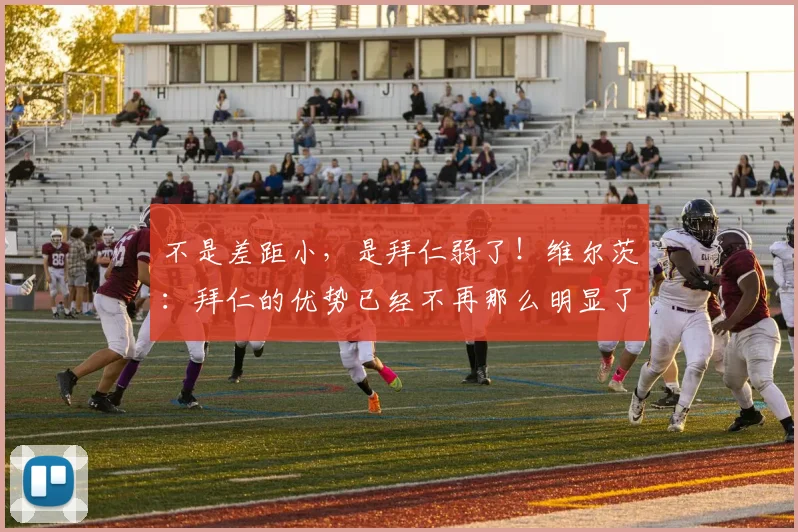不是差距小，是拜仁弱了！维尔茨：拜仁的优势已经不再那么明显了