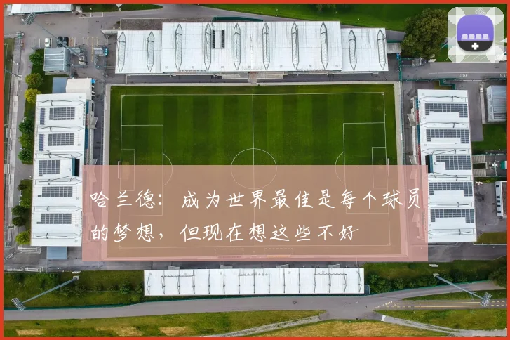 哈兰德：成为世界最佳是每个球员的梦想，但现在想这些不好