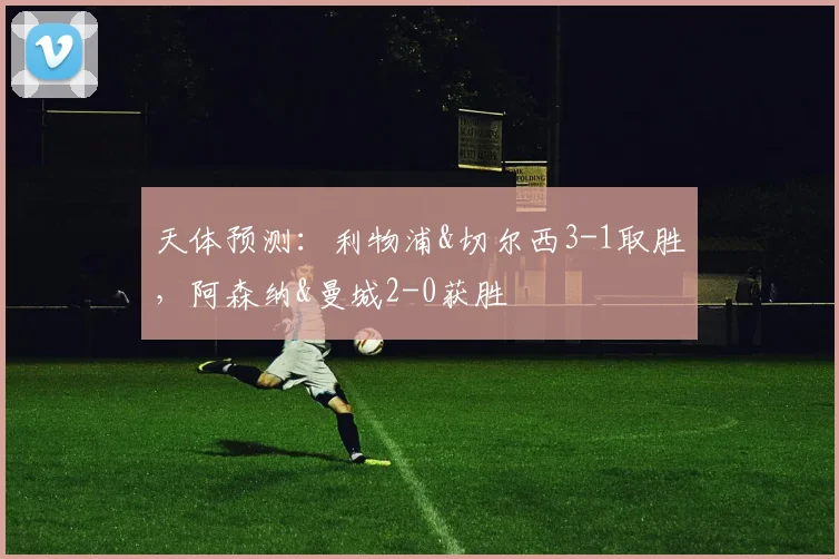 天体预测：利物浦&切尔西3-1取胜，阿森纳&曼城2-0获胜
