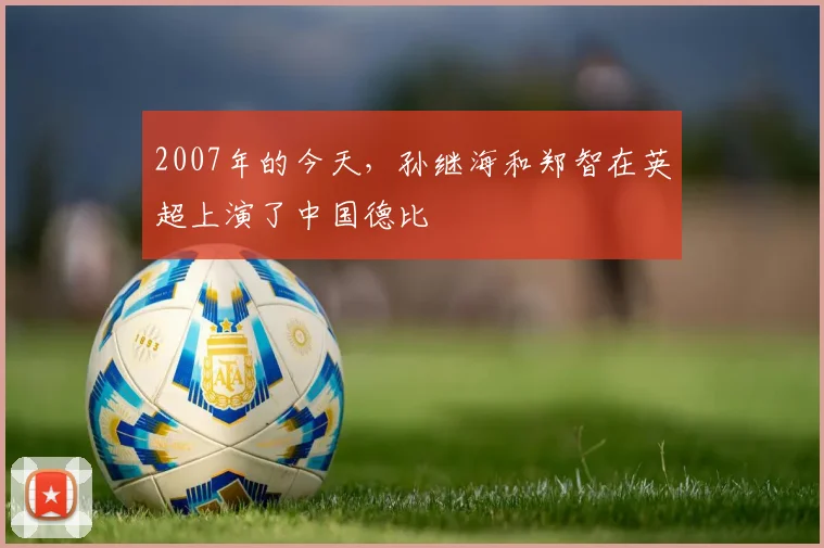 2007年的今天，孙继海和郑智在英超上演了中国德比