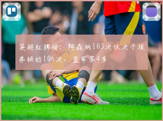 英超红牌榜：阿森纳103次仅次于埃弗顿的106次，蓝军第4多