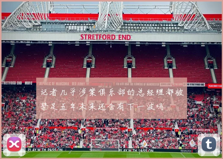 记者几乎涉案俱乐部的总经理都被禁足五年未来还会有下一波吗