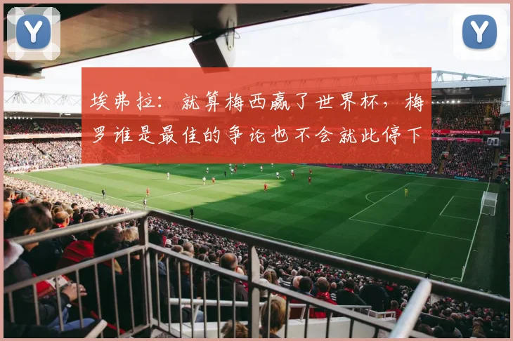 埃弗拉：就算梅西赢了世界杯，梅罗谁是最佳的争论也不会就此停下