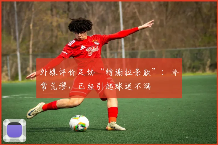 外媒评价足协“特谢拉条款”：非常荒谬，已经引起球迷不满