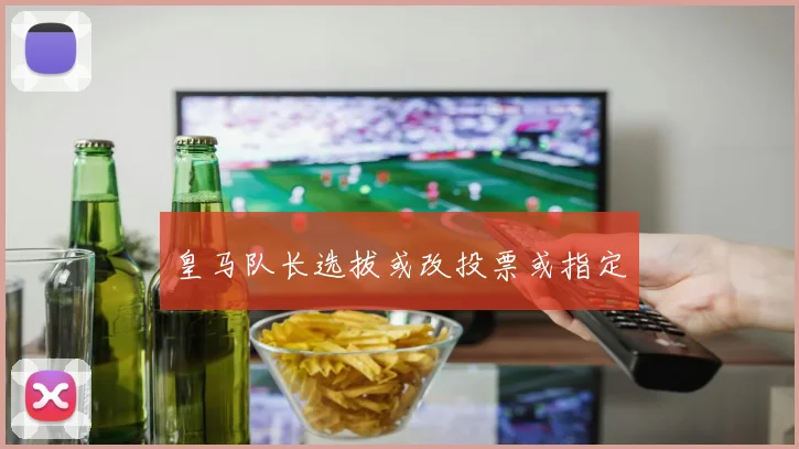 皇马队长选拔或改投票或指定