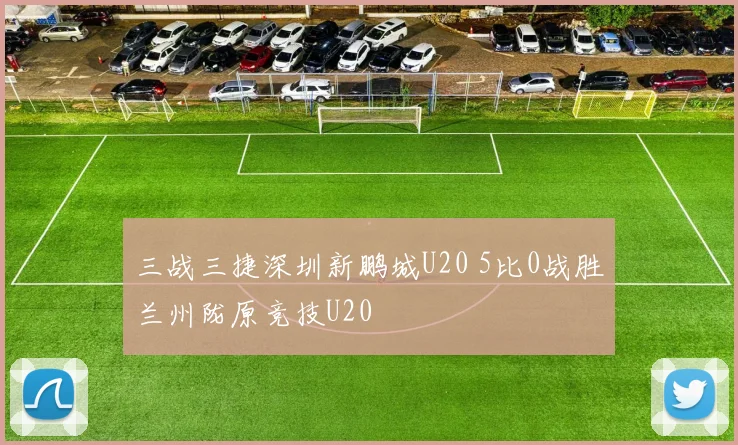 三战三捷深圳新鹏城U20 5比0战胜兰州陇原竞技U20