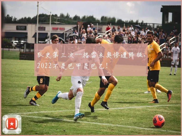 队史第三次--格雷米奥惨遭降级，2022不是巴甲是巴乙！