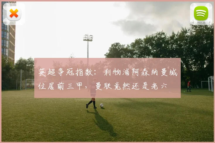 英超争冠指数：利物浦阿森纳曼城位居前三甲，曼联竟然还是老六
