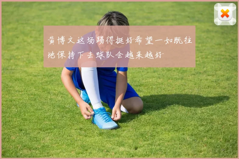 黄博文这场踢得挺好希望一如既往地保持下去球队会越来越好